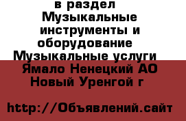  в раздел : Музыкальные инструменты и оборудование » Музыкальные услуги . Ямало-Ненецкий АО,Новый Уренгой г.